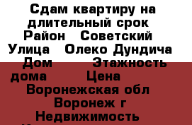 Сдам квартиру на длительный срок › Район ­ Советский › Улица ­ Олеко Дундича › Дом ­ 25 › Этажность дома ­ 10 › Цена ­ 10 000 - Воронежская обл., Воронеж г. Недвижимость » Квартиры аренда   . Воронежская обл.